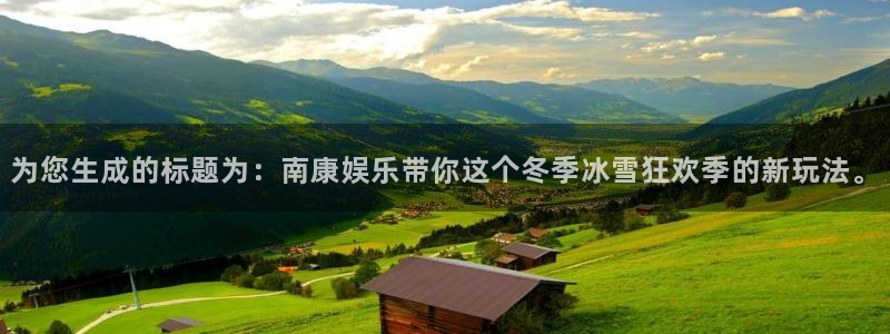 bb电子官网：为您生成的标题为：南康娱乐带你这个冬季冰雪狂欢季的新玩法。