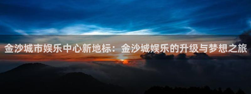 bb电子哪个游戏好赢钱：金沙城市娱乐中心新地标：金沙城娱乐的升级与梦想之旅