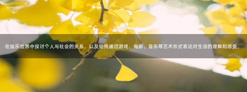 bb电子哪个游戏好赢钱：在娱乐世界中探讨个人与社会的关系，以及如何通过游戏、电影、音乐等艺术形式表达对生活的理解和感受。