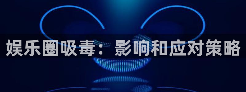 bb电子哪个平台好：娱乐圈吸毒：影响和应对策略