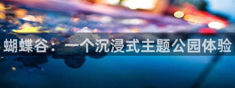 bb电子官网登录：蝴蝶谷：一个沉浸式主题公园体验
