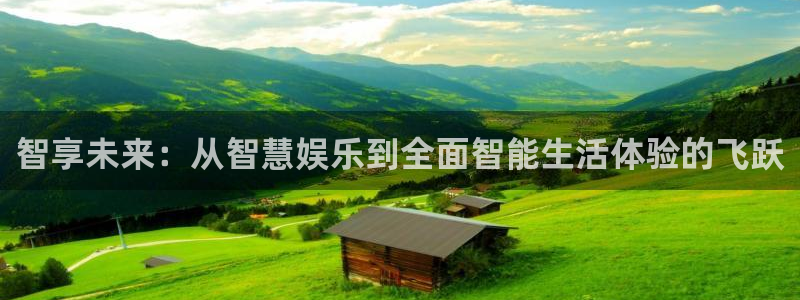 bb电子哪个平台好：智享未来：从智慧娱乐到全面智能生活体验的飞跃
