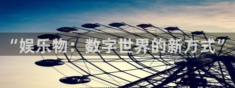 bb电子网站：“娱乐物：数字世界的新方式”