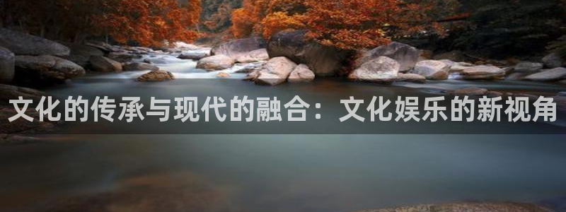 bb电子艺游平台：文化的传承与现代的融合：文化娱乐的新视角
