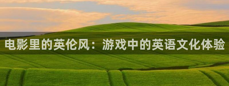 bb电子官网平台：电影里的英伦风：游戏中的英语文化体验