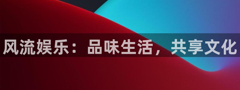 bb电子怎么赢：风流娱乐：品味生活，共享文化