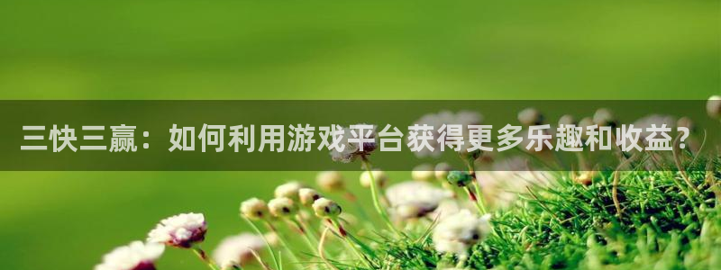 bb电子游戏：三快三赢：如何利用游戏平台获得更多乐趣和收益？